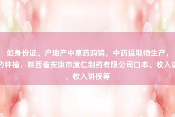 如身份证、户地产中草药购销，中药提取物生产，中草药种植，陕西省安康市渡仁制药有限公司口本、收入讲授等